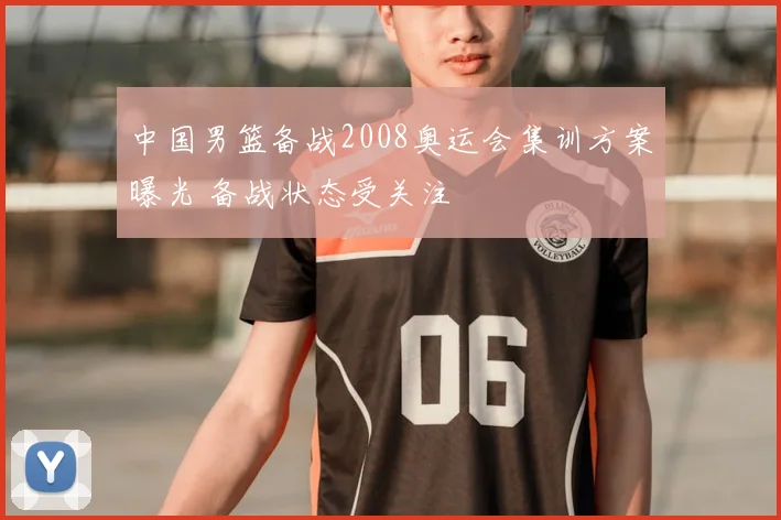 中国男篮备战2008奥运会集训方案曝光 备战状态受关注