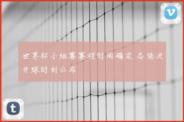 世界杯小组赛赛程时间确定 各场次开球时刻公布