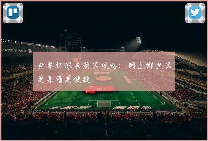 世界杯球衣购买攻略：网上哪里买更靠谱更便捷