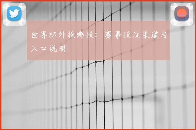 世界杯外投哪投：赛事投注渠道与入口说明