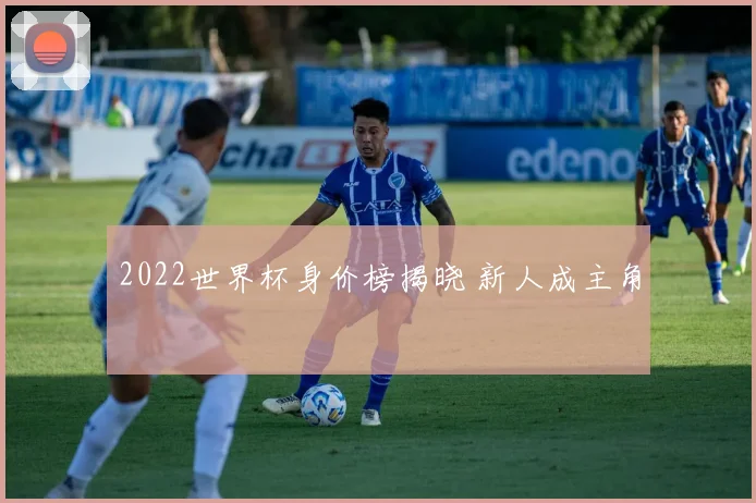 2022世界杯身价榜揭晓 新人成主角