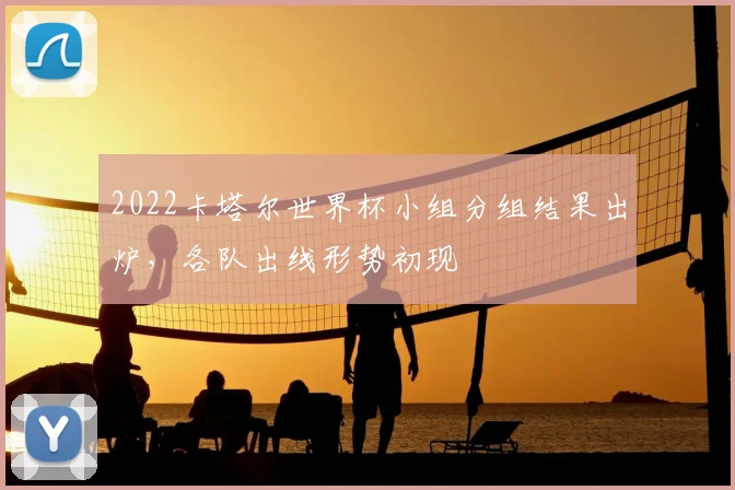 2022卡塔尔世界杯小组分组结果出炉，各队出线形势初现