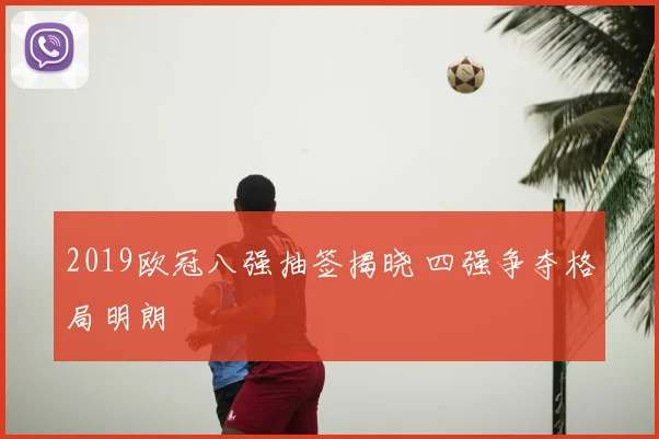 2019欧冠八强抽签揭晓 四强争夺格局明朗