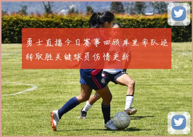 勇士直播今日赛事回顾库里率队逆转取胜关键球员伤情更新