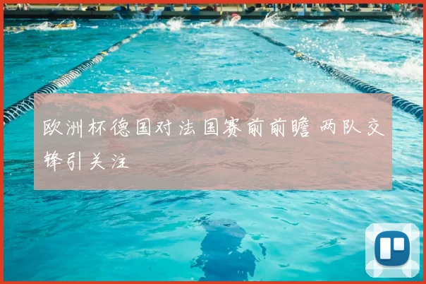 欧洲杯德国对法国赛前前瞻 两队交锋引关注