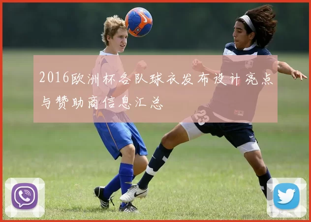 2016欧洲杯各队球衣发布设计亮点与赞助商信息汇总