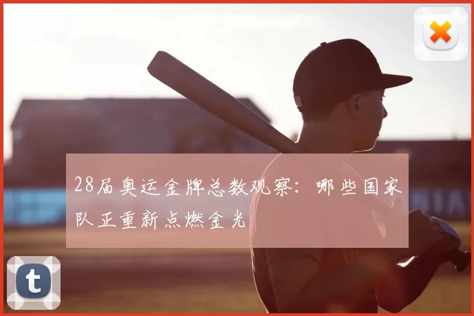 28届奥运金牌总数观察：哪些国家队正重新点燃金光