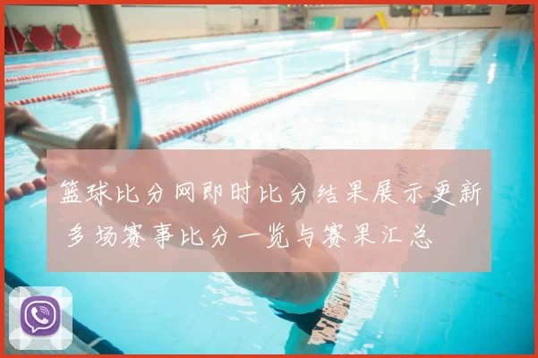篮球比分网即时比分结果展示更新 多场赛事比分一览与赛果汇总