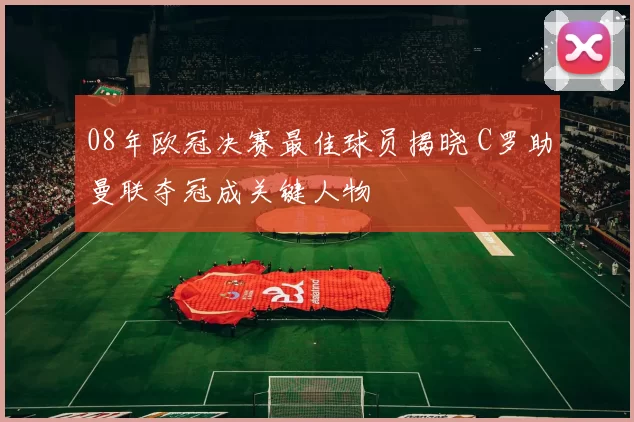 08年欧冠决赛最佳球员揭晓 C罗助曼联夺冠成关键人物