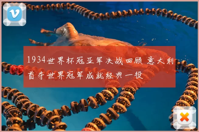 1934世界杯冠亚军决战回顾 意大利首夺世界冠军成就经典一役