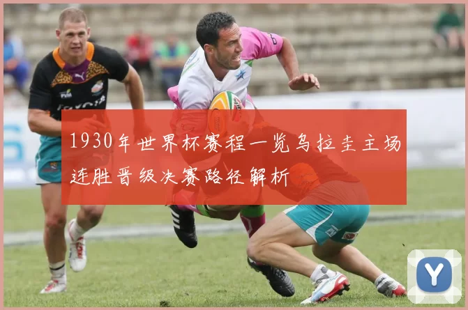 1930年世界杯赛程一览乌拉圭主场连胜晋级决赛路径解析