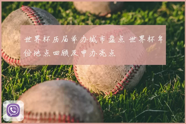 世界杯历届举办城市盘点 世界杯年份地点回顾及申办亮点