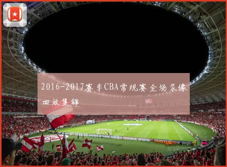2016-2017赛季CBA常规赛全场录像回放集锦