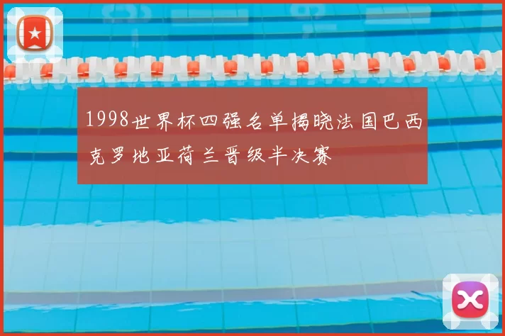 1998世界杯四强名单揭晓法国巴西克罗地亚荷兰晋级半决赛