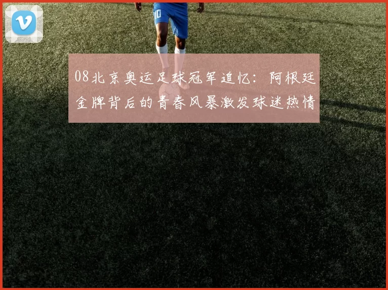 08北京奥运足球冠军追忆:阿根廷金牌背后的青春风暴激发球迷热情