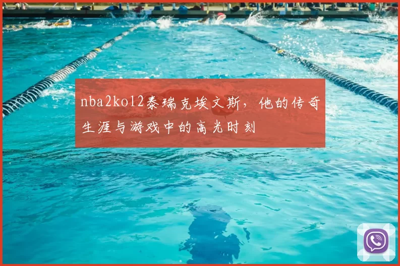 nba2kol2泰瑞克埃文斯,他的传奇生涯与游戏中的高光时刻