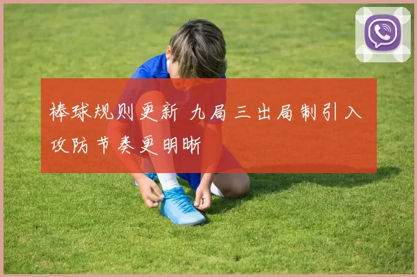 棒球规则更新 九局三出局制引入 攻防节奏更明晰