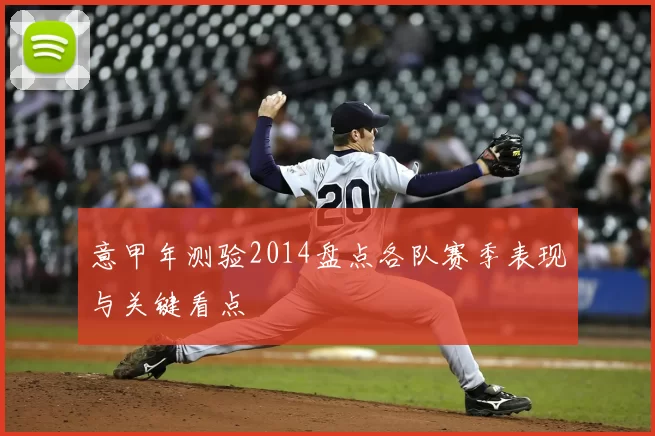 意甲年测验2014盘点各队赛季表现与关键看点