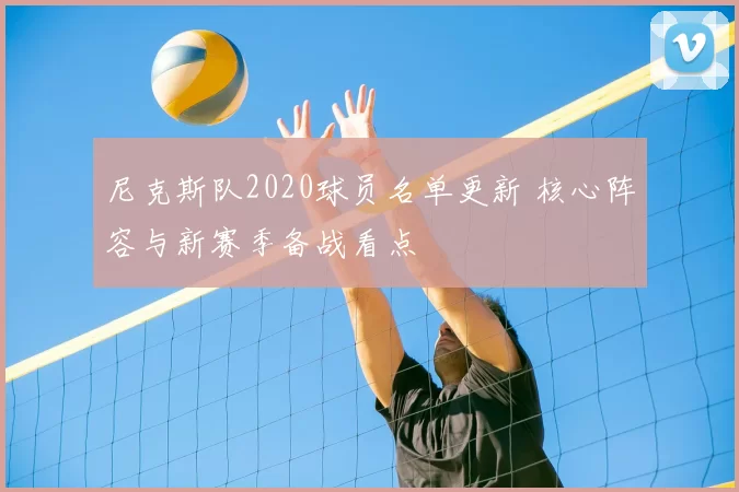 尼克斯队2020球员名单更新 核心阵容与新赛季备战看点