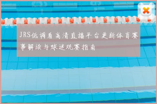 JRS低调看高清直播平台更新体育赛事解读与球迷观赛指南