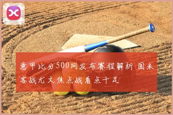 意甲比分500网发布赛程解析 国米客战尤文焦点战看点十足