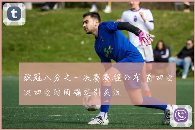 欧冠八分之一决赛赛程公布 首回合次回合时间确定引关注