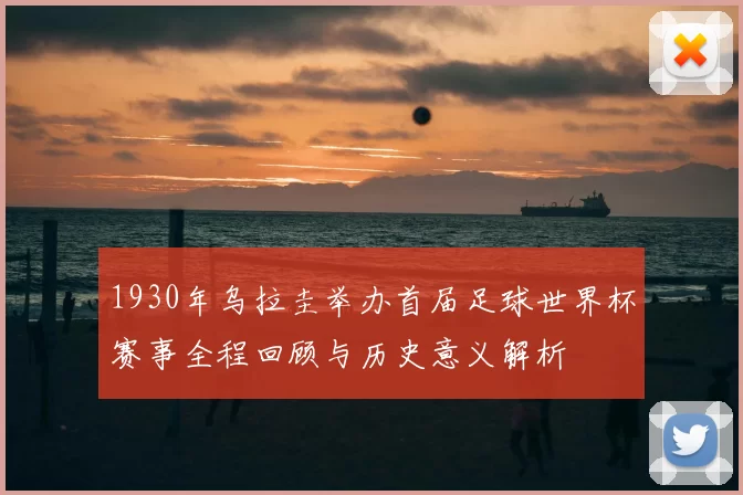 1930年乌拉圭举办首届足球世界杯赛事全程回顾与历史意义解析