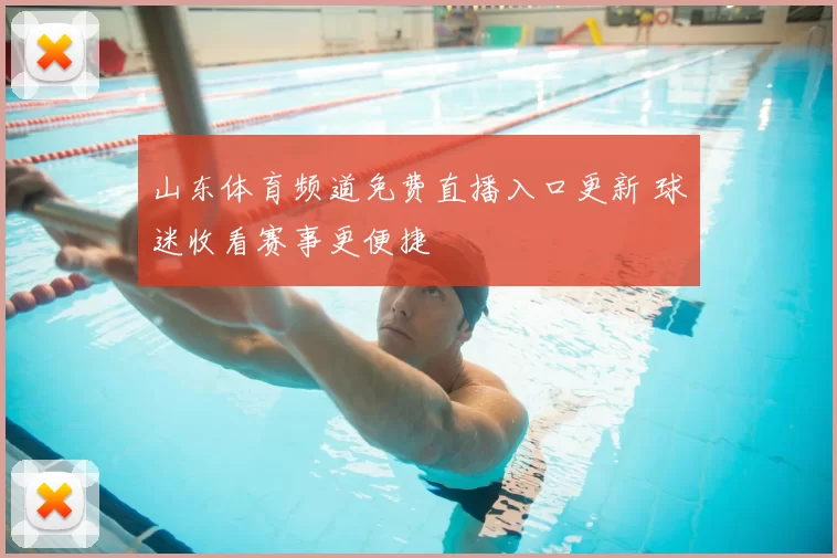山东体育频道免费直播入口更新 球迷收看赛事更便捷