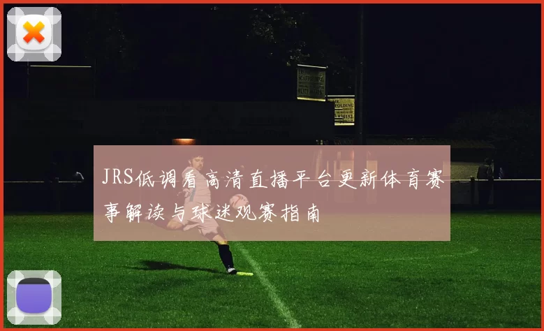 JRS低调看高清直播平台更新体育赛事解读与球迷观赛指南