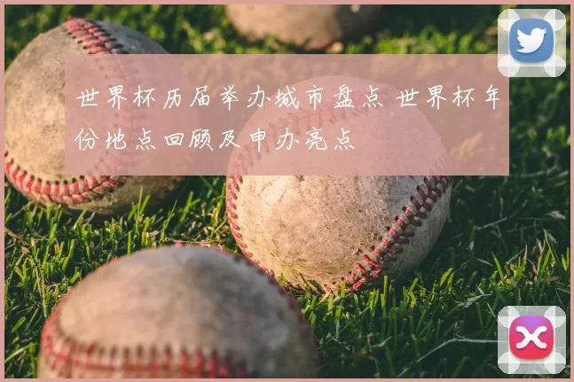 世界杯历届举办城市盘点 世界杯年份地点回顾及申办亮点