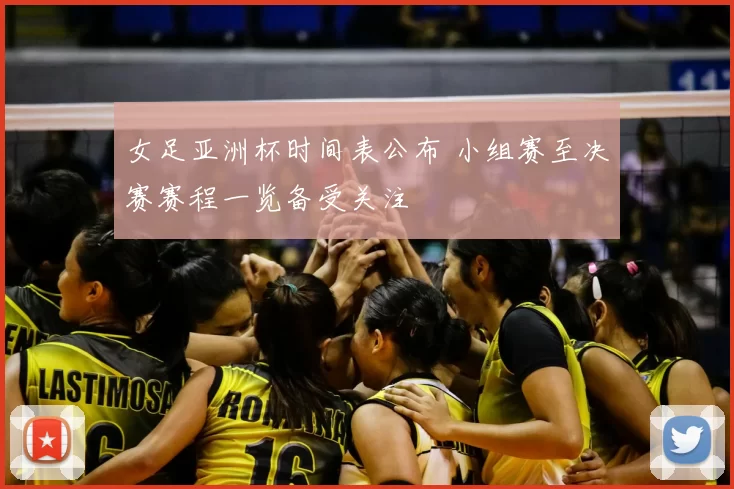 女足亚洲杯时间表公布 小组赛至决赛赛程一览备受关注