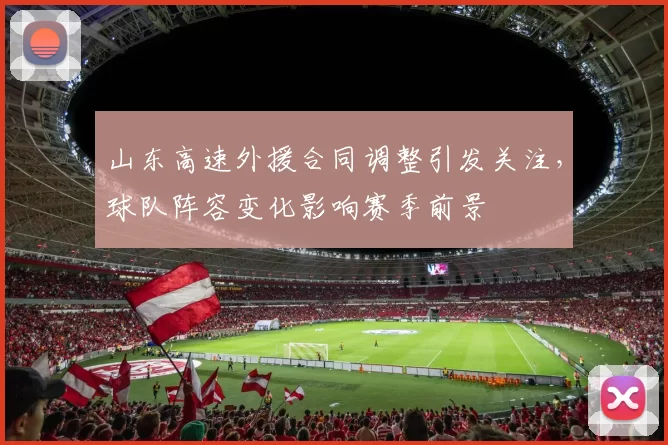 山东高速外援合同调整引发关注，球队阵容变化影响赛季前景