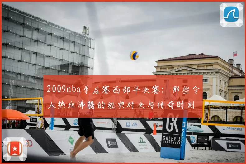 2009nba季后赛西部半决赛:那些令人热血沸腾的经典对决与传奇时刻