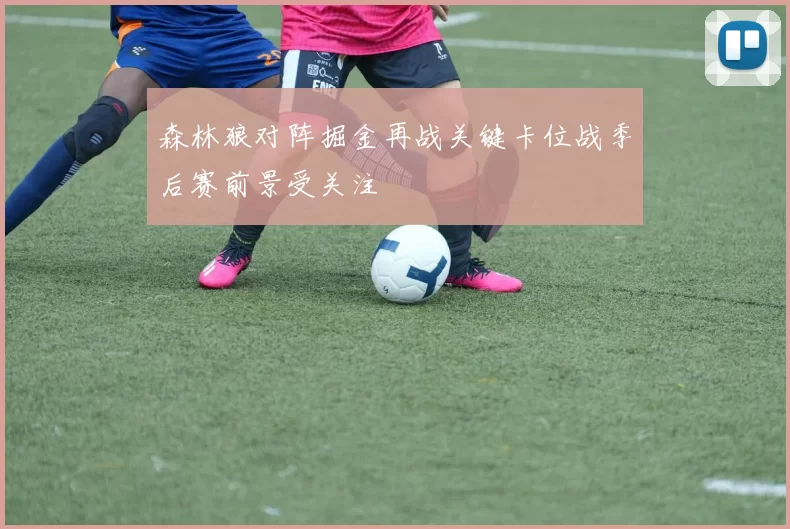 森林狼对阵掘金再战关键卡位战季后赛前景受关注