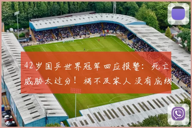 42岁国乒世界冠军回应报警：死亡威胁太过分！祸不及家人 没有底线