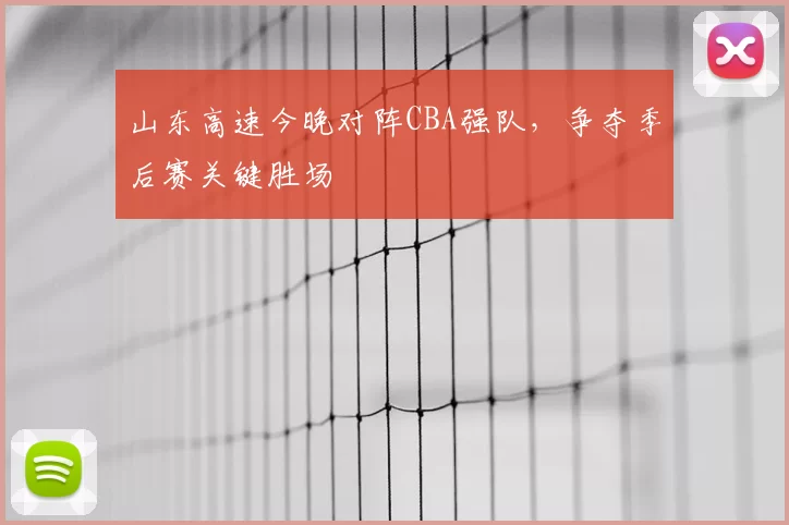 山东高速今晚对阵CBA强队，争夺季后赛关键胜场