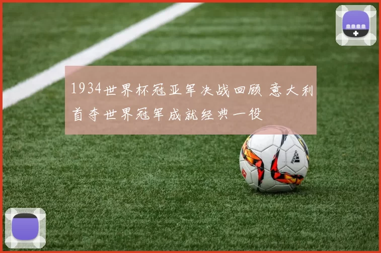 1934世界杯冠亚军决战回顾 意大利首夺世界冠军成就经典一役