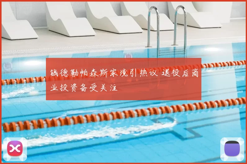 钱德勒帕森斯家境引热议 退役后商业投资备受关注