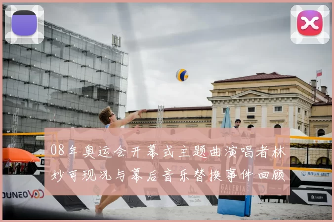 08年奥运会开幕式主题曲演唱者林妙可现况与幕后音乐替换事件回顾