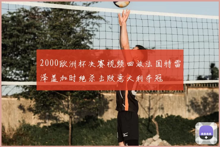 2000欧洲杯决赛视频回放法国特雷泽盖加时绝杀击败意大利夺冠