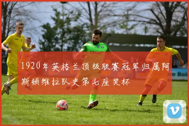 1920年英格兰顶级联赛冠军归属阿斯顿维拉队史第七座奖杯