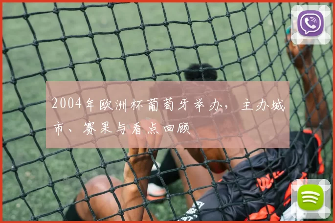 2004年欧洲杯葡萄牙举办，主办城市、赛果与看点回顾