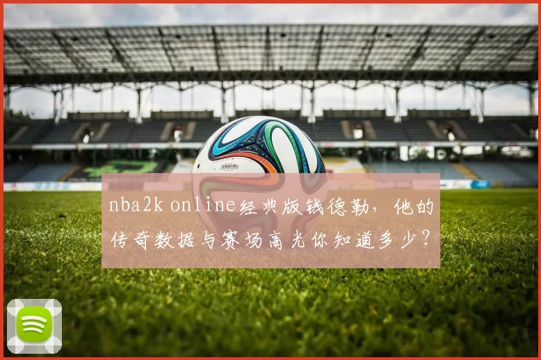 nba2k online经典版钱德勒，他的传奇数据与赛场高光你知道多少？
