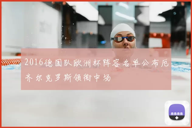 2016德国队欧洲杯阵容名单公布厄齐尔克罗斯领衔中场
