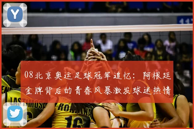 08北京奥运足球冠军追忆:阿根廷金牌背后的青春风暴激发球迷热情