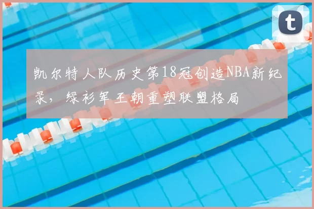 凯尔特人队历史第18冠创造NBA新纪录，绿衫军王朝重塑联盟格局