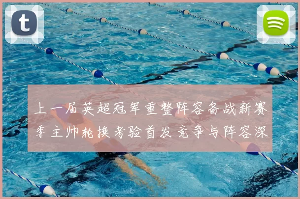 上一届英超冠军重整阵容备战新赛季主帅轮换考验首发竞争与阵容深度