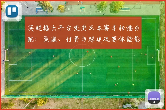 英超播出平台变更及本赛季转播分配:渠道、付费与球迷观赛体验影响解读