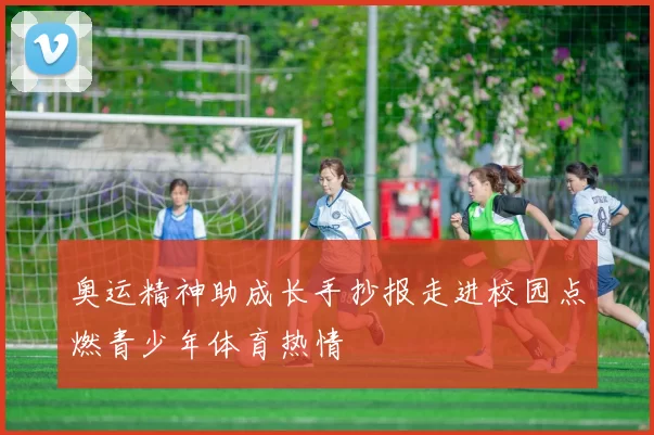 奥运精神助成长手抄报走进校园点燃青少年体育热情