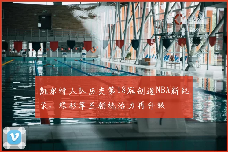 凯尔特人队历史第18冠创造NBA新纪录，绿衫军王朝统治力再升级